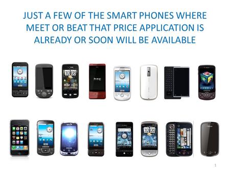 JUST A FEW OF THE SMART PHONES WHERE MEET OR BEAT THAT PRICE APPLICATION IS ALREADY OR SOON WILL BE AVAILABLE 1.