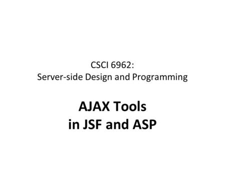 CSCI 6962: Server-side Design and Programming AJAX Tools in JSF and ASP.