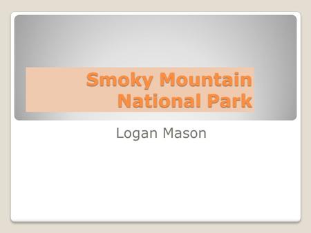 Smoky Mountain National Park Logan Mason. Location Region - Southeast States - Tennessee and North Carolina Capitals – Nashville and Raleigh Longitude.