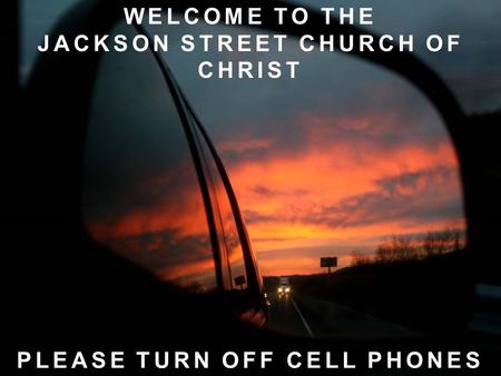 WELCOME TO THE JACKSON STREET CHURCH OF CHRIST PLEASE TURN OFF CELL PHONES.