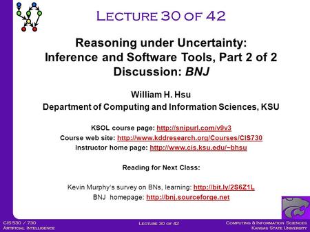 Computing & Information Sciences Kansas State University Lecture 30 of 42 CIS 530 / 730 Artificial Intelligence Lecture 30 of 42 William H. Hsu Department.