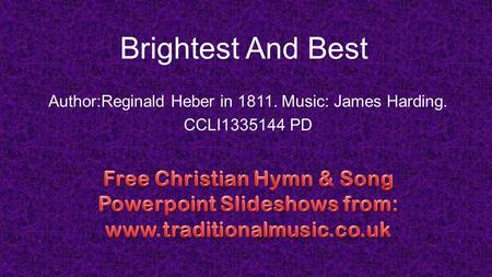 Brightest And Best Author:Reginald Heber in 1811. Music: James Harding. CCLI1335144 PD.