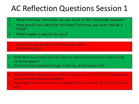 AC Reflection Questions Session 1 1.What Positive memories do you have of the Christmas Season? 2.How would you describe the best Christmas you ever had.