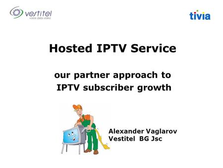 Hosted IPTV Service our partner approach to IPTV subscriber growth Alexander Vaglarov Vestitel BG Jsc.