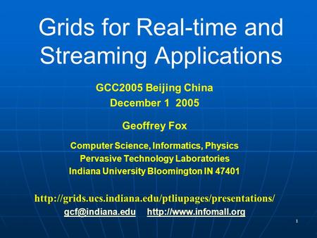 1 Grids for Real-time and Streaming Applications GCC2005 Beijing China December 1 2005 Geoffrey Fox Computer Science, Informatics, Physics Pervasive Technology.