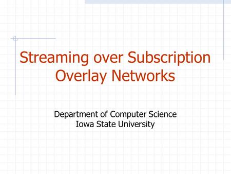 Streaming over Subscription Overlay Networks Department of Computer Science Iowa State University.