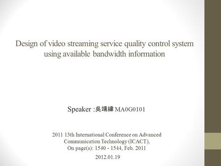 Design of video streaming service quality control system using available bandwidth information 2012.01.19 Speaker : 吳靖緯 MA0G0101 2011 13th International.