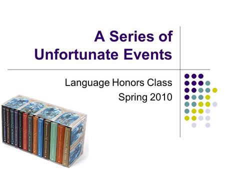 A Series of Unfortunate Events Language Honors Class Spring 2010.