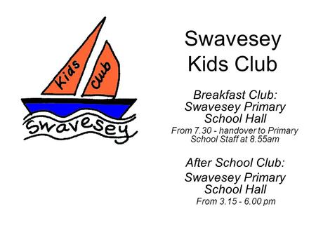 Swavesey Kids Club Breakfast Club: Swavesey Primary School Hall From 7.30 - handover to Primary School Staff at 8.55am After School Club: Swavesey Primary.