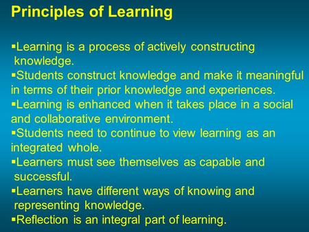 Principles of Learning  Learning is a process of actively constructing knowledge.  Students construct knowledge and make it meaningful in terms of their.