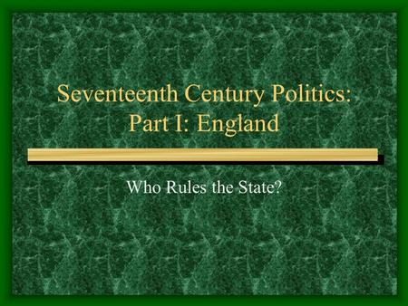 Seventeenth Century Politics: Part I: England Who Rules the State?