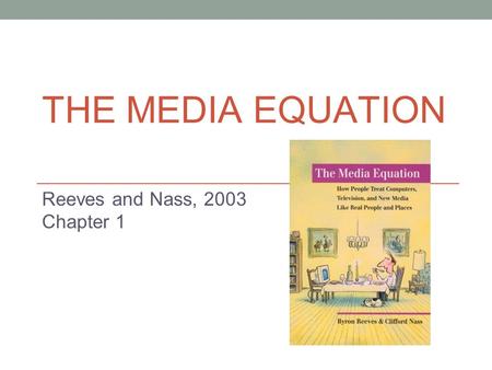 THE MEDIA EQUATION Reeves and Nass, 2003 Chapter 1.