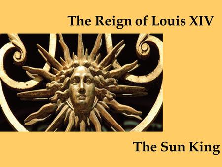 The Reign of Louis XIV The Sun King. After a century of war and riots, France was ruled by Louis XIV, the most powerful monarch of his time.