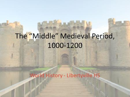 The “Middle” Medieval Period, 1000-1200 World History - Libertyville HS.