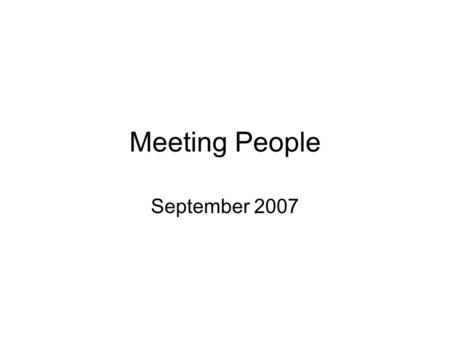 Meeting People September 2007. Saying hello Hello! I’m glad/pleased to meet you. (The pleasure is all mine.) How are you? Hey, what’s up? (Nothing./The.