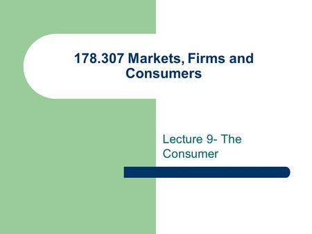 178.307 Markets, Firms and Consumers Lecture 9- The Consumer.