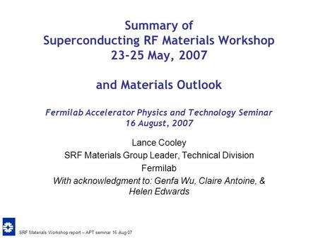 SRF Materials Workshop report – APT seminar 16 Aug 07 Summary of Superconducting RF Materials Workshop 23-25 May, 2007 and Materials Outlook Fermilab Accelerator.