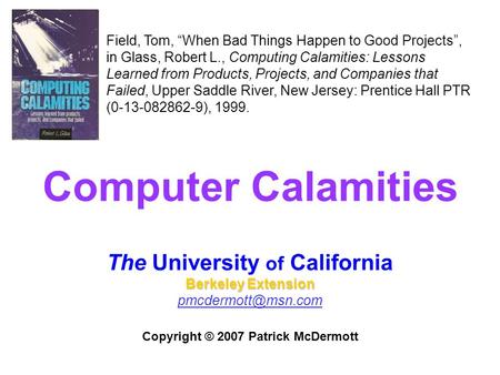 Computer Calamities The University of California Berkeley Extension Copyright © 2007 Patrick McDermott Field, Tom, “When Bad Things.