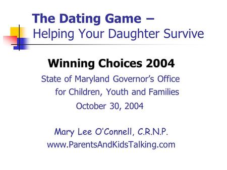 The Dating Game − Helping Your Daughter Survive Winning Choices 2004 State of Maryland Governor’s Office for Children, Youth and Families October 30, 2004.