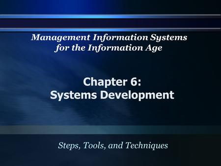 Chapter 6: Systems Development Steps, Tools, and Techniques Management Information Systems for the Information Age.