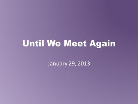 Until We Meet Again January 29, 2013. First Do THIS Come in QUIETLY. Place your ELA notebook, binder and a pen or pencil on your desk. Please put your.