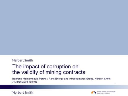 1 The impact of corruption on the validity of mining contracts Bertrand Montembault, Partner, Paris Energy and Infrastructures Group, Herbert Smith 3 March.