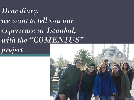 Dear diary, we want to tell you our experience in Istanbul, with the “COMENIUS” project.