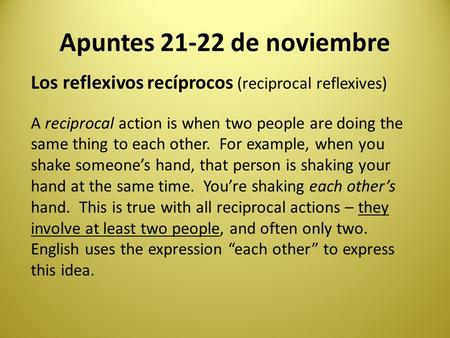 Apuntes 21-22 de noviembre Los reflexivos recíprocos (reciprocal reflexives) A reciprocal action is when two people are doing the same thing to each other.