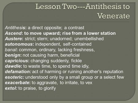 Antithesis: a direct opposite; a contrast Ascend: to move upward; rise from a lower station Austere: strict; stern; unadorned; unembellished autonomous: