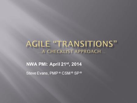 Steve Evans, PMP ® CSM ® SP ® NWA PMI: April 21 st, 2014.