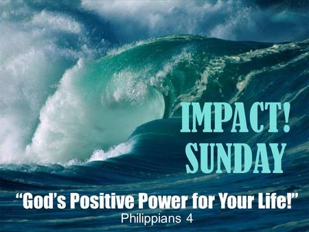 “God’s Positive Power for Your Life!” Philippians 4 IMPACT! SUNDAY.