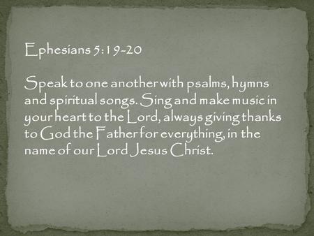 Ephesians 5:19-20 Speak to one another with psalms, hymns and spiritual songs. Sing and make music in your heart to the Lord, always giving thanks to God.