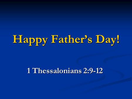 Happy Father’s Day! 1 Thessalonians 2:9-12. “40 Of The Most Important Things To Know About Men” No man fails on purpose. No man wakes up in the morning.