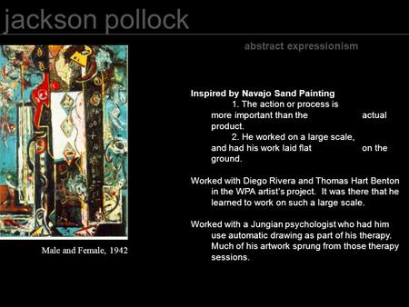 Jackson pollock abstract expressionism Male and Female, 1942 Inspired by Navajo Sand Painting 1. The action or process is more important than the actual.