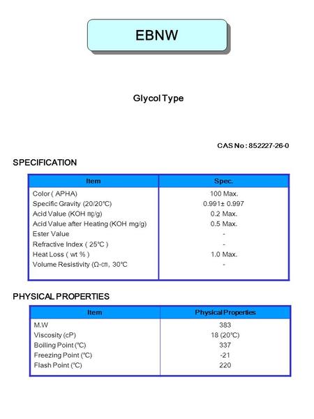 EBNW Glycol Type CAS No : 852227-26-0 ItemSpec. Color ( APHA) Specific Gravity (20/20 ℃ ) Acid Value (KOH ㎎ /g) Acid Value after Heating (KOH mg/g) Ester.