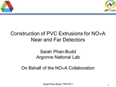 Sarah Phan-Budd, TIPP 2011 1 Construction of PVC Extrusions for NO A Near and Far Detectors Sarah Phan-Budd Argonne National Lab On Behalf of the NO A.