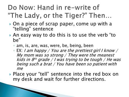  On a piece of scrap paper, come up with a “telling” sentence  An easy way to do this is to use the verb “to be” ◦ am, is, are, was, were, be, being,