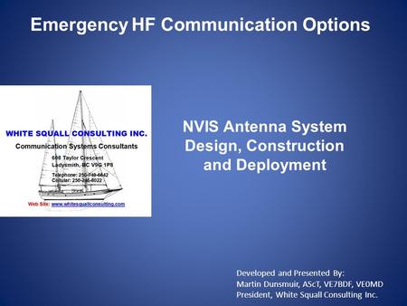 Developed and Presented By: Martin Dunsmuir, AScT, VE7BDF, VE0MD President, White Squall Consulting Inc. NVIS Antenna System Design, Construction and Deployment.