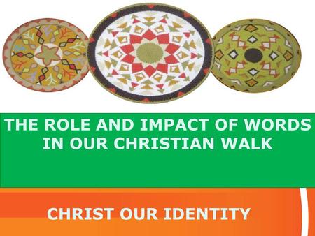 THE ROLE AND IMPACT OF WORDS IN OUR CHRISTIAN WALK CHRIST OUR IDENTITY.