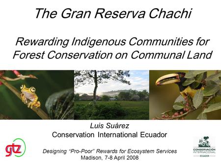 The Gran Reserva Chachi Rewarding Indigenous Communities for Forest Conservation on Communal Land Luis Suárez Conservation International Ecuador Designing.