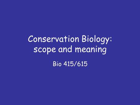 Conservation Biology: scope and meaning Bio 415/615.