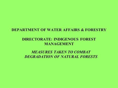 DEPARTMENT OF WATER AFFAIRS & FORESTRY DIRECTORATE: INDIGENOUS FOREST MANAGEMENT MEASURES TAKEN TO COMBAT DEGRADATION OF NATURAL FORESTS.