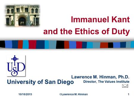 Lawrence M. Hinman, Ph.D. Director, The Values Institute University of San Diego 10/16/2015©Lawrence M. Hinman1 Immanuel Kant and the Ethics of Duty.