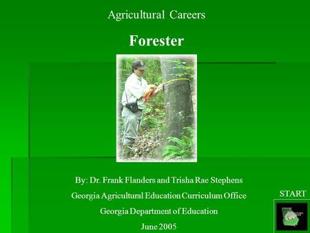 Agricultural Careers Forester By: Dr. Frank Flanders and Trisha Rae Stephens Georgia Agricultural Education Curriculum Office Georgia Department of Education.