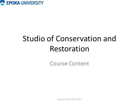 Studio of Conservation and Restoration Course Content Lecturer: M Sc Edlira Çoku.