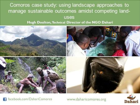 Www.daharicomores.org facebook.com/DahariComores Comoros case study: using landscape approaches to manage sustainable outcomes amidst competing land- uses.