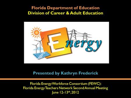 Florida Department of Education Division of Career & Adult Education Florida Energy Workforce Consortium (FEWC): Florida Energy Teachers Network Second.