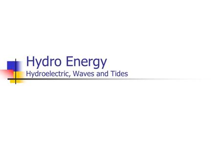 Hydro Energy Hydroelectric, Waves and Tides. Mechanical Energy Due to gravity Hydropower from dams Tides Due to Waves Surface Currents Underwater Currents.