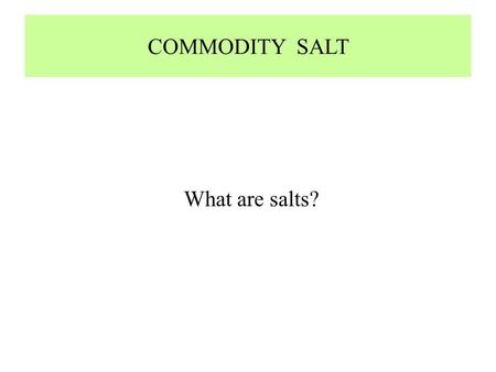 COMMODITY SALT What are salts?. WHAT ARE SALTS?  Formal name for NaCl is Halite  Chemically defined as reaction between Na, Cl and H2O to form NaCl.