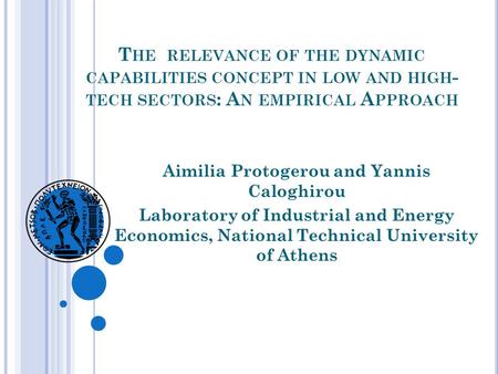 T HE RELEVANCE OF THE DYNAMIC CAPABILITIES CONCEPT IN LOW AND HIGH - TECH SECTORS : A N EMPIRICAL A PPROACH Aimilia Protogerou and Yannis Caloghirou Laboratory.